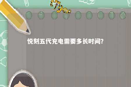 悦刻五代充电需要多长时间？ 